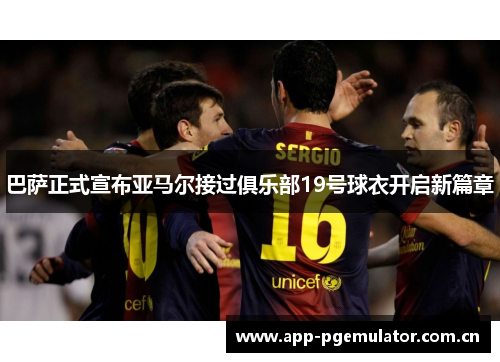 巴萨正式宣布亚马尔接过俱乐部19号球衣开启新篇章