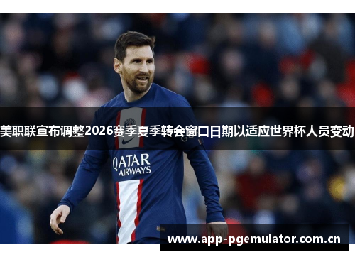 美职联宣布调整2026赛季夏季转会窗口日期以适应世界杯人员变动